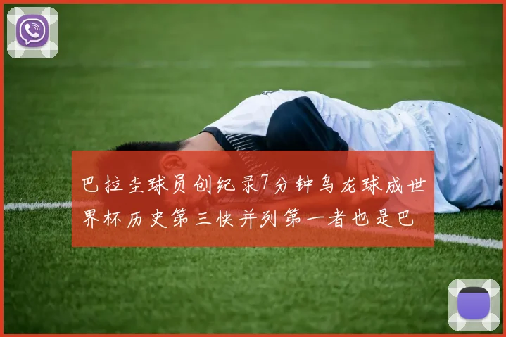 巴拉圭球员创纪录7分钟乌龙球成世界杯历史第三快并列第一者也是巴拉圭人