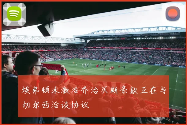 埃弗顿未激活乔治买断条款正在与切尔西洽谈协议