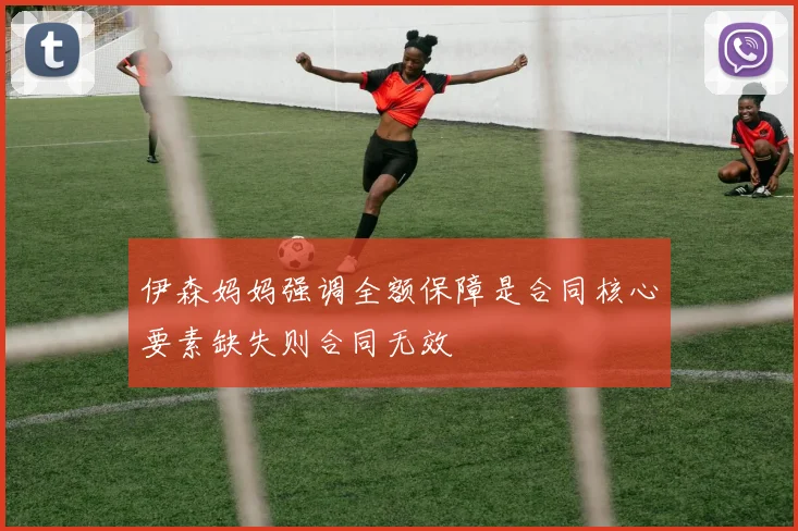 伊森妈妈强调全额保障是合同核心要素缺失则合同无效