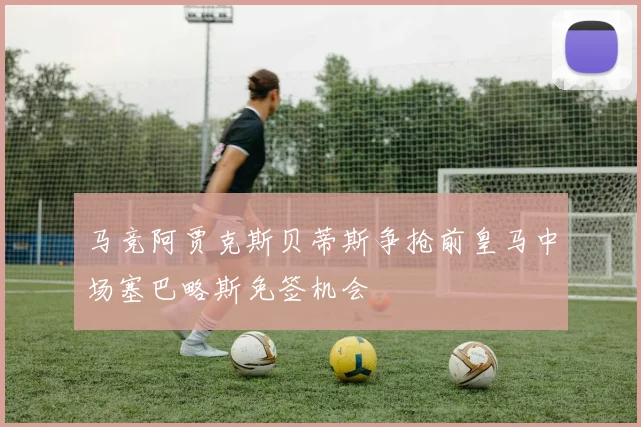 马竞阿贾克斯贝蒂斯争抢前皇马中场塞巴略斯免签机会