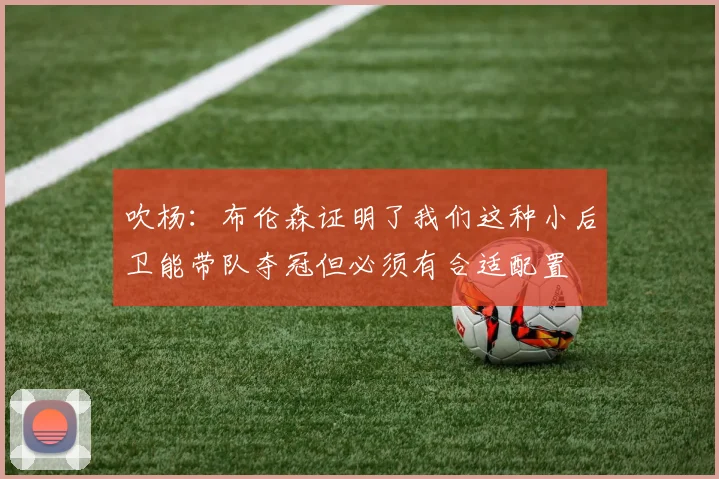 吹杨：布伦森证明了我们这种小后卫能带队夺冠但必须有合适配置