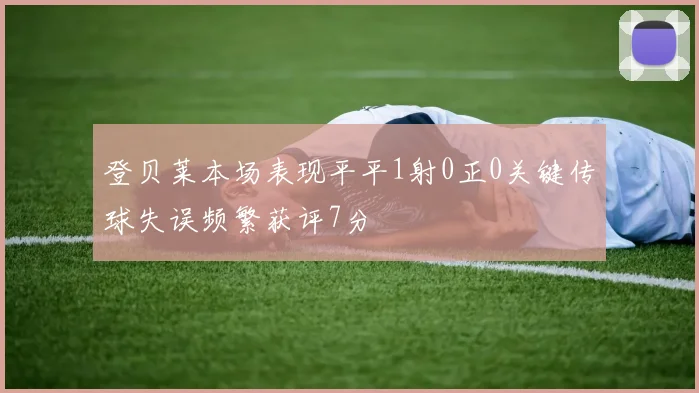 登贝莱本场表现平平1射0正0关键传球失误频繁获评7分