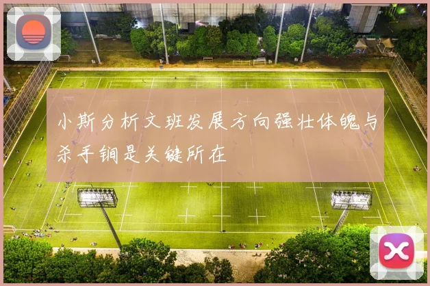 小斯分析文班发展方向强壮体魄与杀手锏是关键所在